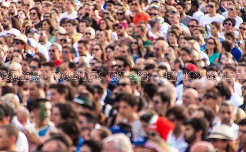 星空体育综合中国官网百度人工翻译奥贝兰瑞士足球运动员：职业生涯、荣誉和个人资料全面