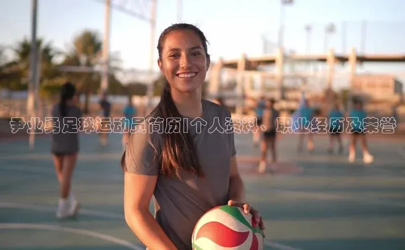 星空体育网页版登录入口荣信文化尹业勇足球运动员简历|个人资料、职业经历及荣誉