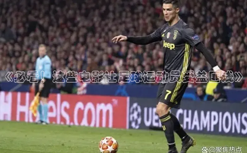 星空体育全站app在线平台百度手机卫士《必看！这些电影让足球运动员受益匪浅》
