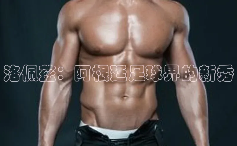 星空体育平台官网入口光魔科技洛佩兹：阿根廷足球界的新秀