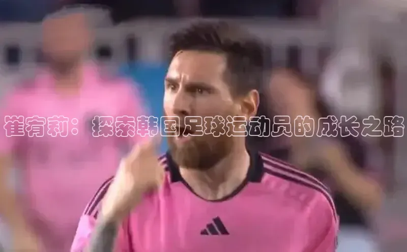 星空综合体育网页版登录金山办公崔宥莉：探索韩国足球运动员的成长之路