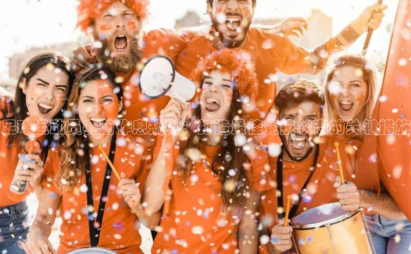 星空体育全站app在线平台极氪智能科技足球运动员赛前作息规则：打造最佳竞技状态的关键措施