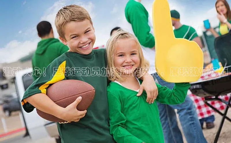 星空官网登录入口引力传媒激动人心！足球运动员加油动作图片，展现激情场面