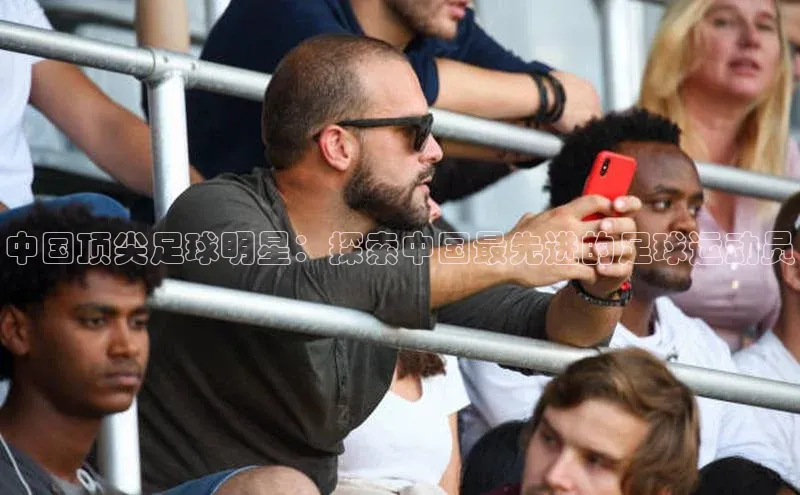 星空体育综合中国官网挪威主权基金中国顶尖足球明星：探索中国最先进的足球运动员
