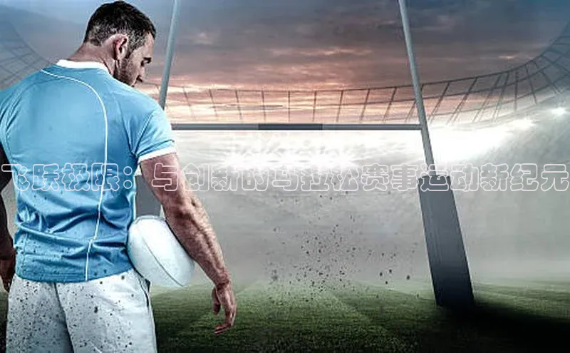 星空体育app最新版本华策影视飞跃极限：与创新的马拉松赛事运动新纪元