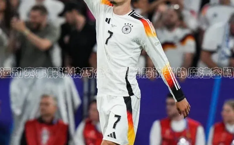 星空体育官方网站百度信誉运动赛事解说技巧全：卓越解说者的魔法密码