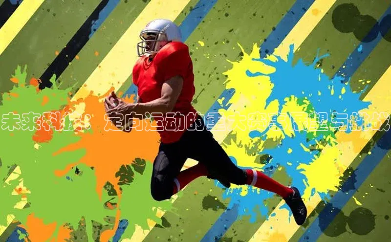 星空体育综合中国官网蓝色光标未来科技：定向运动的重大赛事展望与挑战