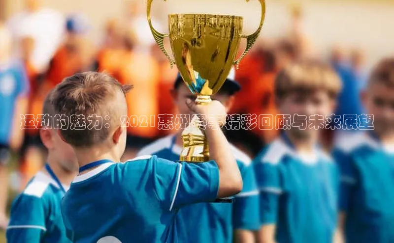 星空体育在线网页版APP下载顺丰运动的魅力：2021惠州赛事精彩回顾与未来展望