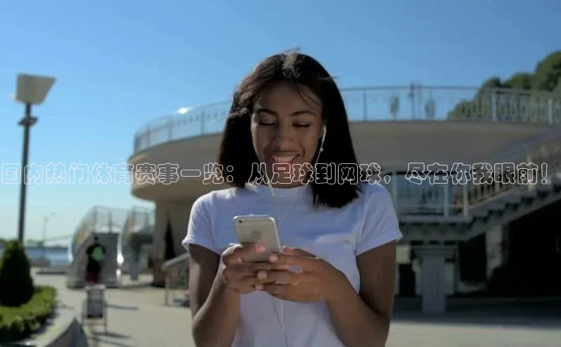 国内热门体育赛事一览：从足球到网球，尽在你我眼前！