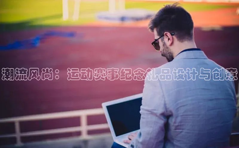 潮流风尚：运动赛事纪念礼品设计与创意