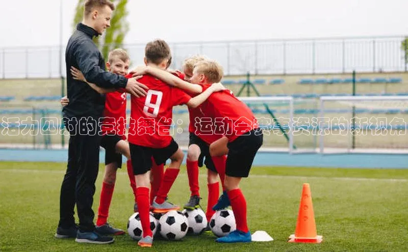 活力四射的竞技舞台：运动会赛事资源的新视角