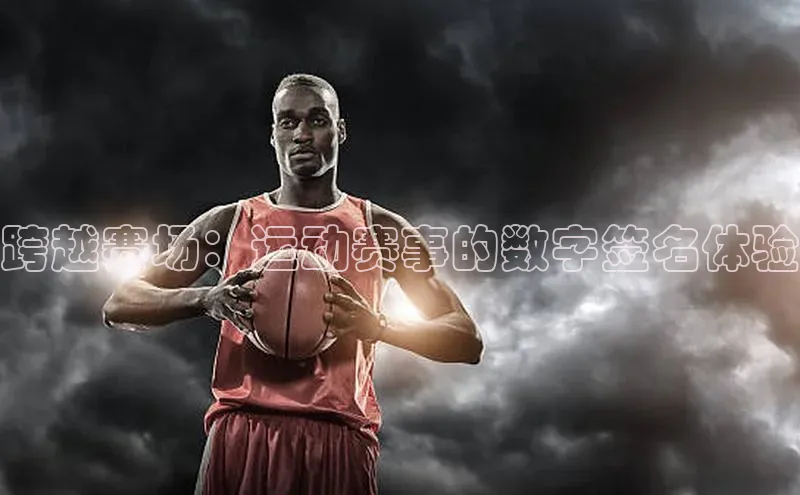 跨越赛场：运动赛事的数字签名体验