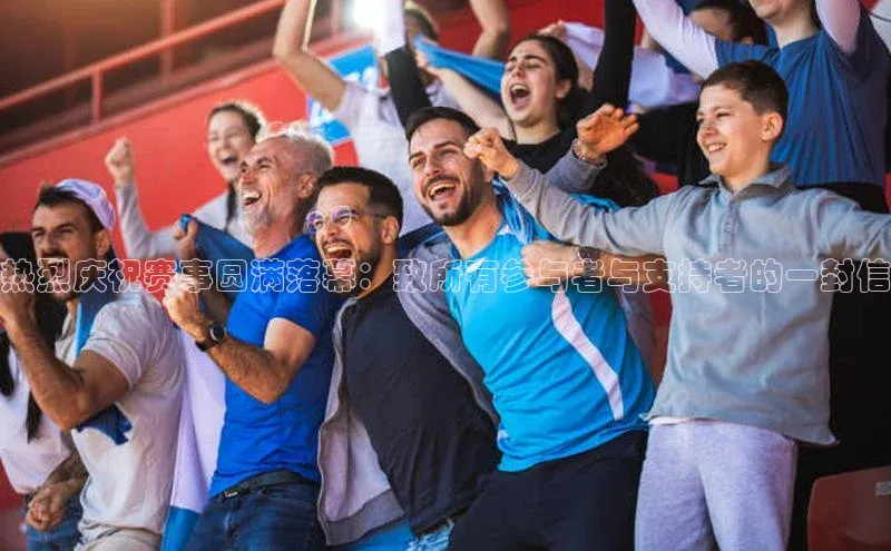 热烈庆祝赛事圆满落幕：致所有参与者与支持者的一封信