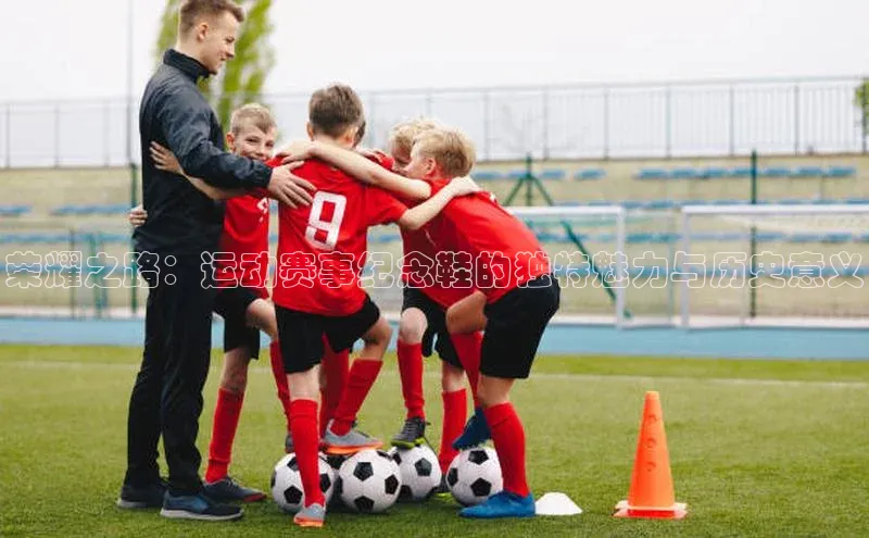 荣耀之路：运动赛事纪念鞋的独特魅力与历史意义