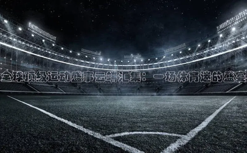 全球顶级运动盛事云端汇集：一场体育迷的盛宴
