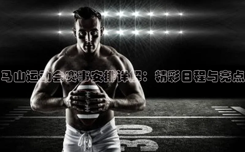 马山运动会赛事安排详解：精彩日程与亮点