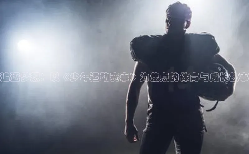 追逐梦想：以《少年运动赛事》为焦点的体育与成长故事