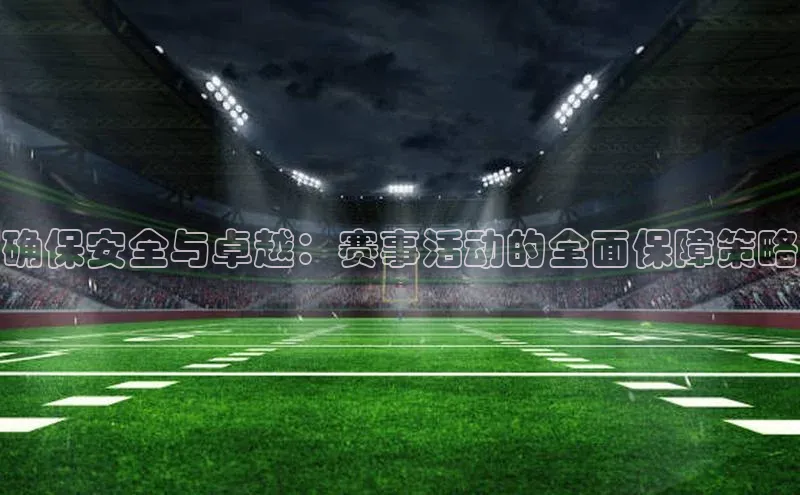 确保安全与卓越：赛事活动的全面保障策略