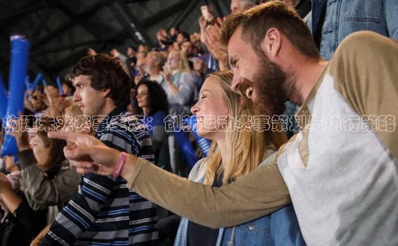 构建未来赛事生态：创新运动赛事策划与执行策略