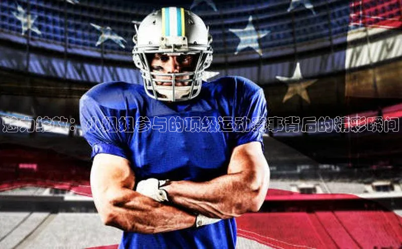 魅力绽放：小姐姐参与的顶级运动赛事背后的精彩瞬间