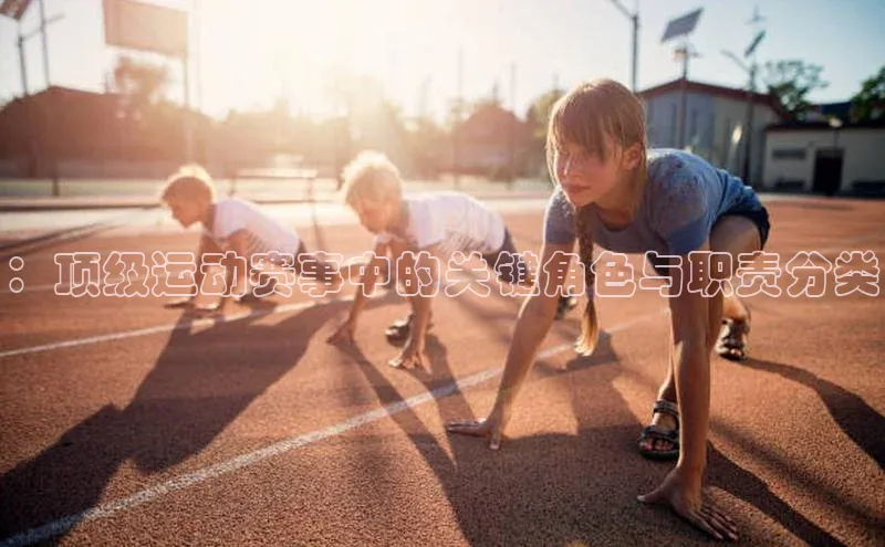 ：顶级运动赛事中的关键角色与职责分类