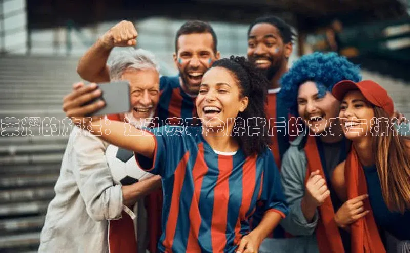 荣耀的旅程：运动赛事金牌背后的故事与精神