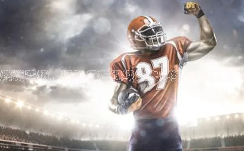 燃烧赛场，运动仍在继续：未完结的竞技盛宴