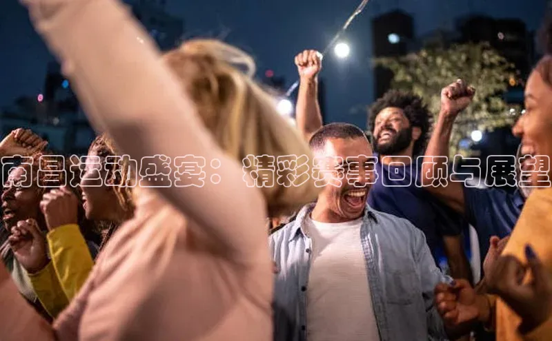 南昌运动盛宴：精彩赛事回顾与展望