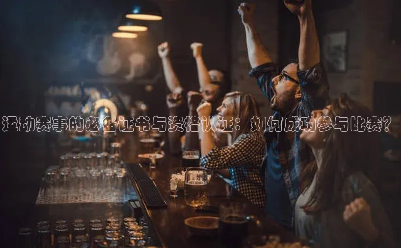 运动赛事的必备证书与资格认证：如何成功参与比赛？