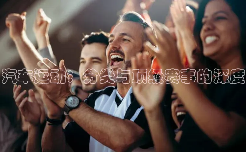 汽车运动：分类与顶级赛事的深度