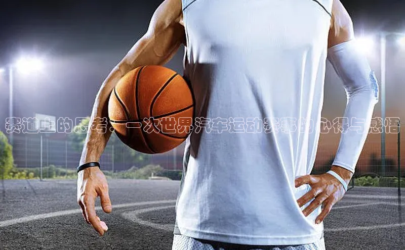 赛道上的思考：一次世界汽车运动赛事的心得与感悟