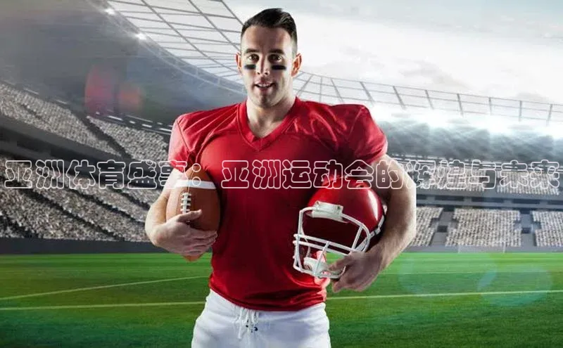 亚洲体育盛事：亚洲运动会的辉煌与未来