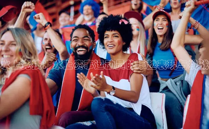 水上竞技：水上赛事运动员的卓越表现与挑战