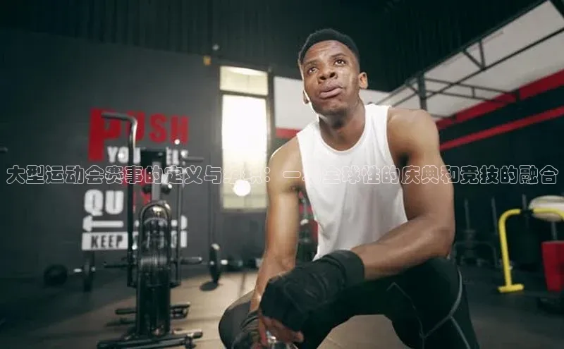 大型运动会赛事的定义与组织：一场全球性的庆典和竞技的融合