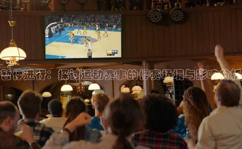 暂停进行：探讨运动赛事的停赛场境与影响分析