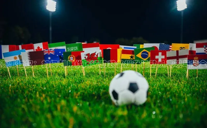 赛事授权：如何利用优质运动装备提升运动员表现与安全