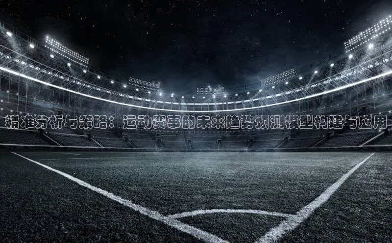 精准分析与策略：运动赛事的未来趋势预测模型构建与应用