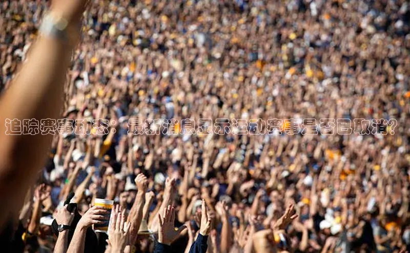 追踪赛事动态：最新消息显示运动赛事是否已取消？