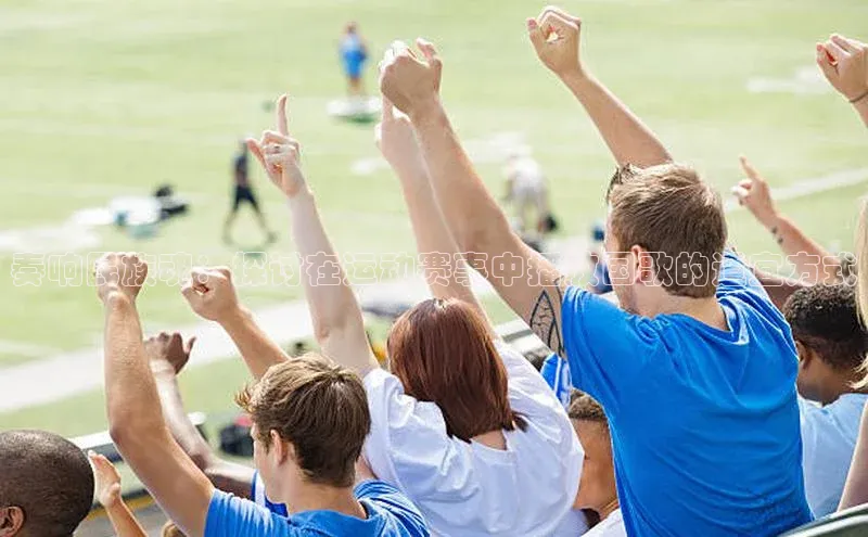 奏响民族魂：探讨在运动赛事中播放国歌的适宜方式