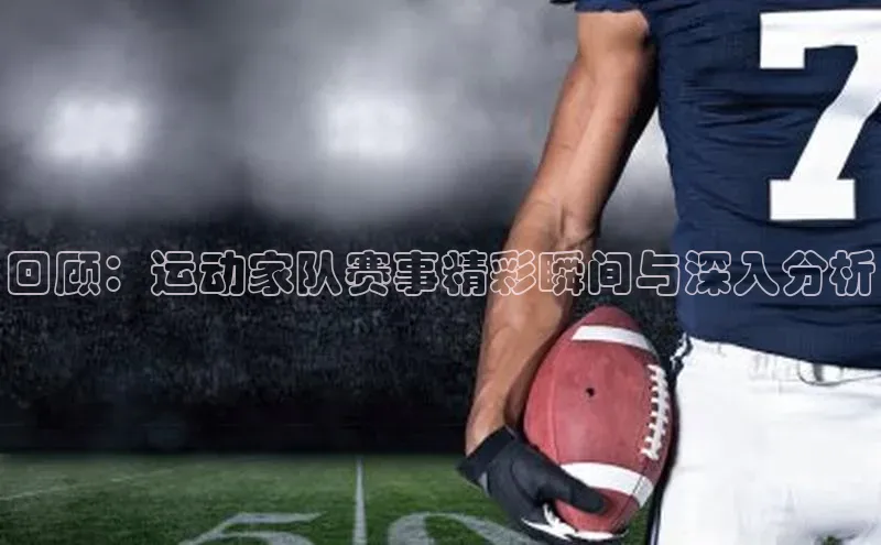 回顾：运动家队赛事精彩瞬间与深入分析
