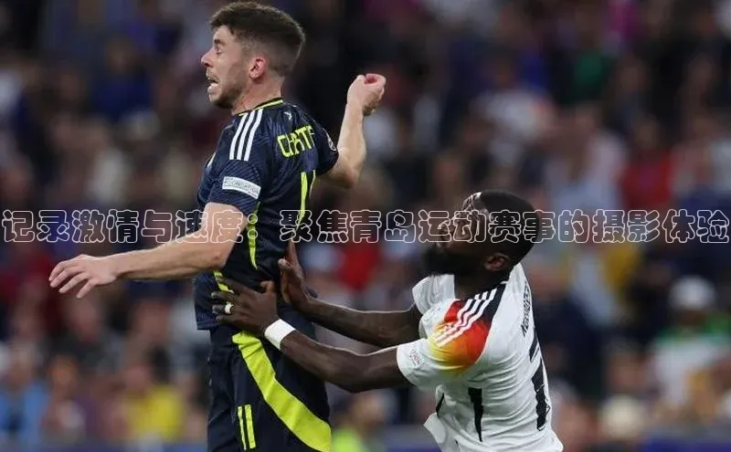 记录激情与速度：聚焦青岛运动赛事的摄影体验