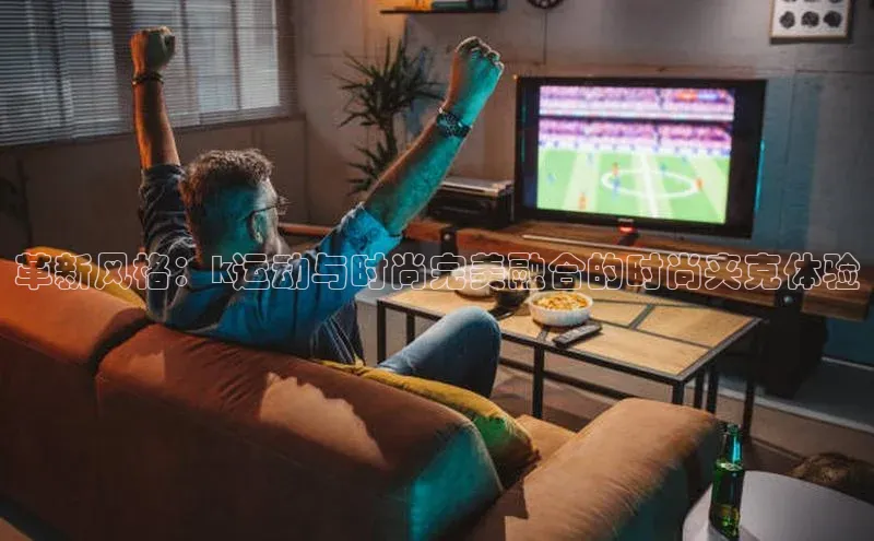 革新风格：k运动与时尚完美融合的时尚夹克体验