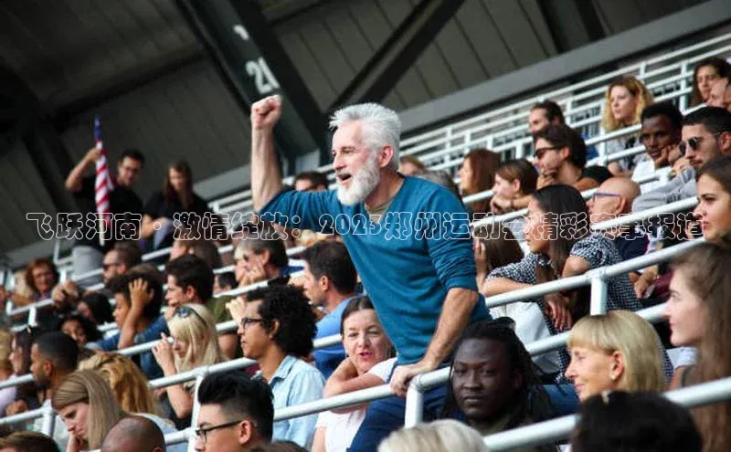 飞跃河南·激情绽放：2023郑州运动会精彩赛事报道