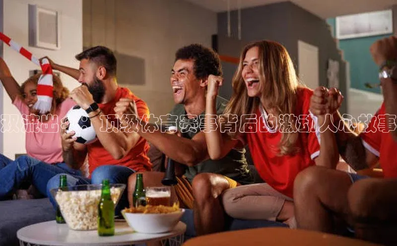 双流出名：顶级体育赛事背后的激动人心故事