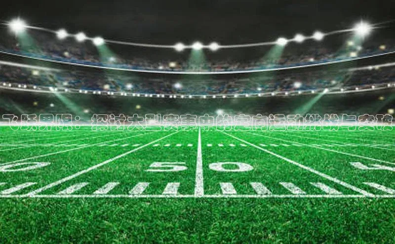 飞跃界限：探讨大型赛事中的定向运动挑战与突破