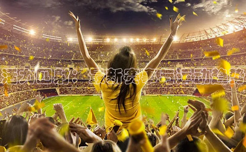 活力四射：最新赛事与运动趋势