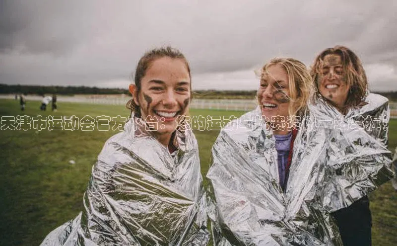 天津市运动会官方平台：您的运动与比赛资讯一站掌握！