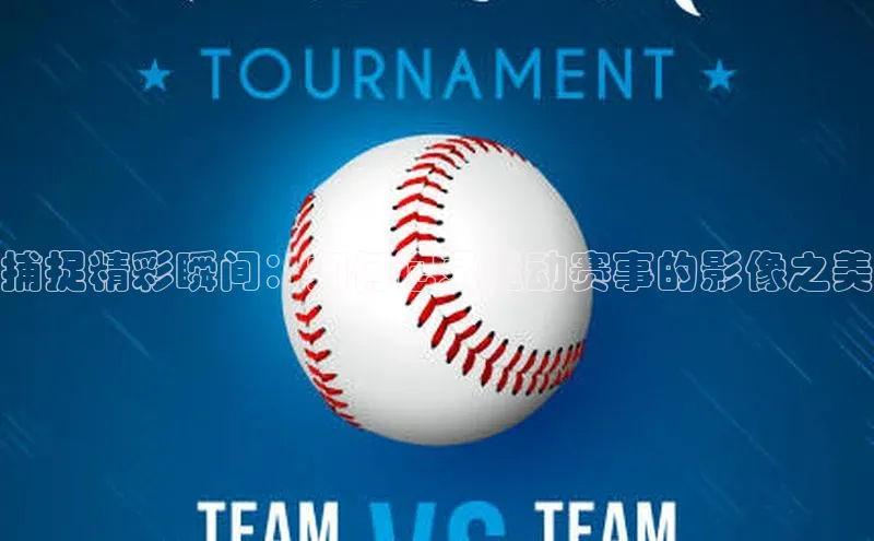 捕捉精彩瞬间：如何记录运动赛事的影像之美