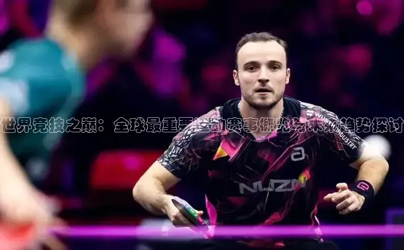 世界竞技之巅：全球最重要运动赛事概览与未来趋势探讨