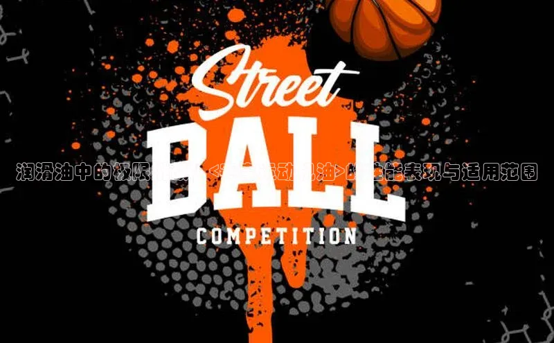 润滑油中的极限挑战：<赛事运动机油>的性能表现与适用范围